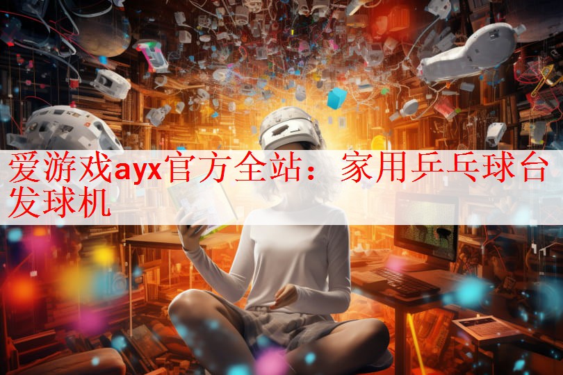 <strong>爱游戏ayx官方全站：家用乒乓球台发球机</strong>