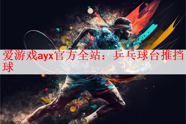 爱游戏ayx官方全站：乒乓球台推挡球