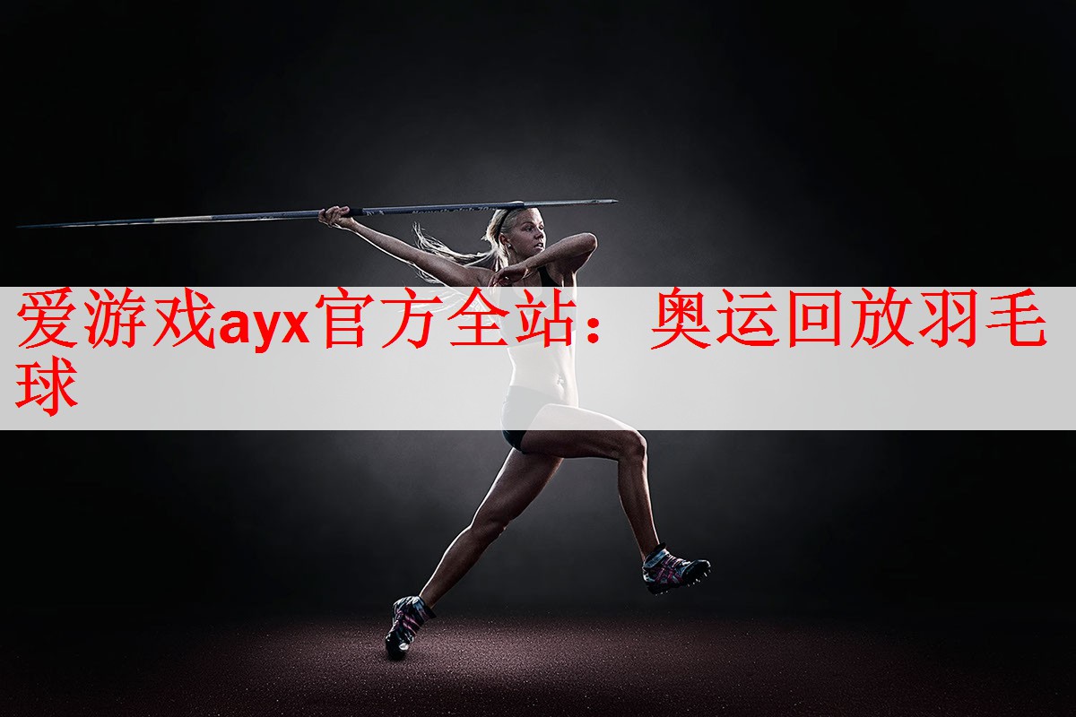 爱游戏ayx官方全站：奥运回放羽毛球